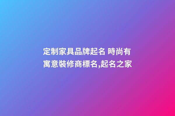 定制家具品牌起名 時尚有寓意裝修商標名,起名之家